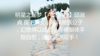 明星之淫梦【AI之换脸】邱淑貞 座下婢女小昭拜見張公子，幻想得以成功，赤裸酮体手指自慰，淫丝沾满双手！