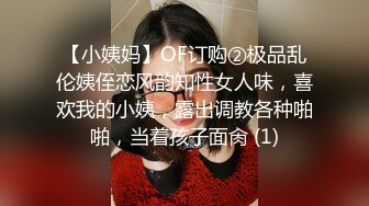 【小姨妈】OF订购②极品乱伦姨侄恋风韵知性女人味，喜欢我的小姨，露出调教各种啪啪，当着孩子面肏 (1)