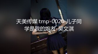 天美传媒 tmp-0020 儿子同学是我的炮友-吴文淇