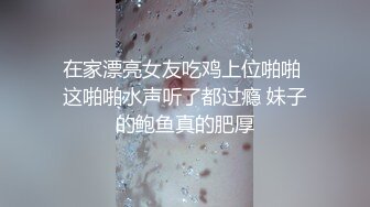 在家漂亮女友吃鸡上位啪啪 这啪啪水声听了都过瘾 妹子的鲍鱼真的肥厚