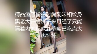 精品酒店偷拍时尚靓妹和纹身黑老大开房妹子来月经了只能隔着内裤玩六九草嘴巴吃点大枣补补