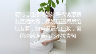 清纯与性感两姐妹深夜诱惑狼友直播大秀，揉奶玩逼尿尿给狼友看，粉嫩逼逼有白浆，窗前诱惑连窗帘都不拉真骚