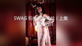 SWAG 粉丝哥哥实战（上集） Qubegirl