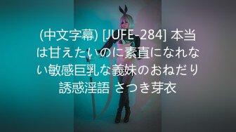 (中文字幕) [JUFE-284] 本当は甘えたいのに素直になれない敏感巨乳な義妹のおねだり誘惑淫語 さつき芽衣