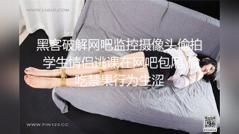 黑客破解网吧监控摄像头偷拍 学生情侣逃课在网吧包厢 偷吃禁果行为生涩