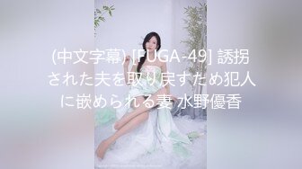 (中文字幕) [FUGA-49] 誘拐された夫を取り戻すため犯人に嵌められる妻 水野優香