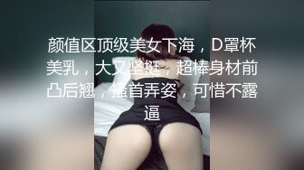 颜值区顶级美女下海，D罩杯美乳，大又坚挺，超棒身材前凸后翘，搔首弄姿，可惜不露逼