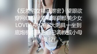 《反差宅女精品泄密》望眼欲穿网红极品蜜桃臀高颜美少女LOVEAA私拍~大阳具一坐到底炮机狗链把自己调教成小母狗 (2)