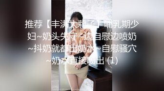 推荐【丰满大莉子】哺乳期少妇~奶头失守~边自慰边喷奶~抖奶就都出奶水~自慰骚穴~奶水直接喷出 (1)