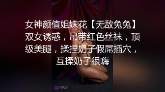 女神颜值姐妹花【无敌兔兔】双女诱惑，吊带红色丝袜，顶级美腿，揉捏奶子假屌插穴，互揉奶子很嗨