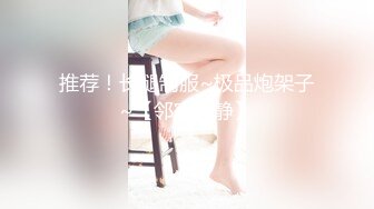 推荐！长腿制服~极品炮架子~【邻家静静】