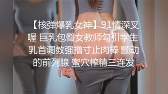 【核弹爆乳女神】91情深叉喔 巨乳包臀女教师勾引学生 乳首调教强撸寸止肉棒 颤动的前列腺 蜜穴榨精三连发