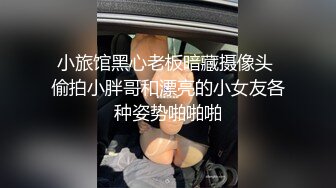 小旅馆黑心老板暗藏摄像头 偷拍小胖哥和漂亮的小女友各种姿势啪啪啪