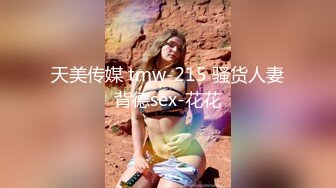 天美传媒 tmw-215 骚货人妻背德sex-花花