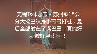 无锡Ts林嘉玉 - 苏州被18公分大鸡巴纹身小哥哥打桩，最后全部射在了嘴巴里，真的好刺激好淫荡啊 ！