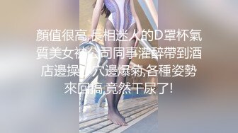 顏值很高,長相迷人的D罩杯氣質美女被公司同事灌醉帶到酒店邊操小穴邊爆菊,各種姿勢來回搞,竟然干尿了!