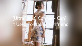 [UltraFilms] Connie - Can’t Used To Naked Girlfriend