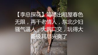 【李总探花】简陋出租屋春色无限，再干老情人，东北少妇骚气逼人，大胸口交，玩得大哥极其尽兴爽了