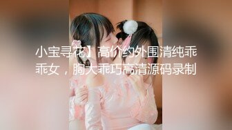 小宝寻花】高价约外围清纯乖乖女，胸大乖巧高清源码录制