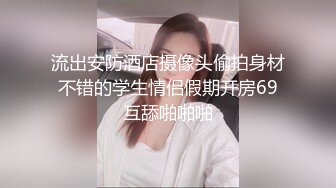 流出安防酒店摄像头偷拍身材不错的学生情侣假期开房69互舔啪啪啪