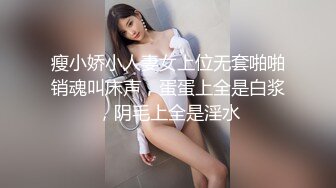 瘦小娇小人妻女上位无套啪啪销魂叫床声，蛋蛋上全是白浆，阴毛上全是淫水