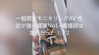 一般男女モニタリングAV 性欲が強い職業No1=看護師は本当だった！？2