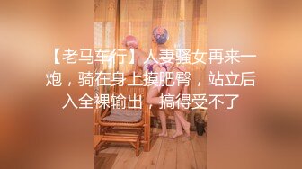 【老马车行】人妻骚女再来一炮，骑在身上摸肥臀，站立后入全裸输出，搞得受不了