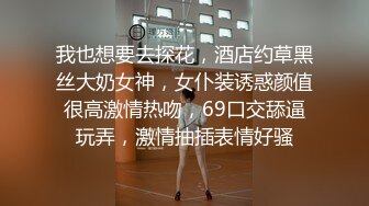 我也想要去探花，酒店约草黑丝大奶女神，女仆装诱惑颜值很高激情热吻，69口交舔逼玩弄，激情抽插表情好骚