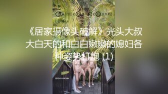 《居家摄像头破解》光头大叔大白天的和白白嫩嫩的媳妇各种姿势打炮 (1)