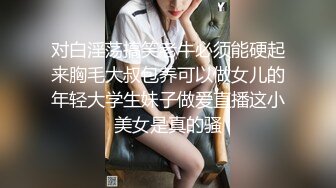 对白淫荡搞笑老牛必须能硬起来胸毛大叔包养可以做女儿的年轻大学生妹子做爱直播这小美女是真的骚