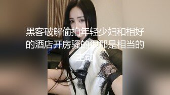 黑客破解偷拍年轻少妇和相好的酒店开房骚的很那是相当的主动