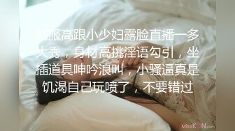 制服高跟小少妇露脸直播一多大秀，身材高挑淫语勾引，坐插道具呻吟浪叫，小骚逼真是饥渴自己玩喷了，不要错过