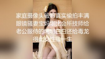 家庭摄像头破解真实偸拍丰满眼镜骚妻宝妈堪比会所技师给老公服侍的明明白白还给毒龙得此女性福一生