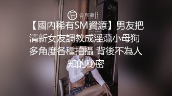 【國內稀有SM資源】男友把清新女友調教成淫蕩小母狗 多角度各種拍攝 背後不為人知的秘密