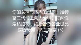 你的女神有钱人的母狗！推特富二代【上海大少爷】订阅性爱私拍②，约炮各行各业极品露脸母狗，人生赢家 (5)