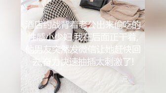 酒店约战背着老公出来偷吃的性感小少妇,我在后面正干着,他男友突然发微信让她赶快回去,奋力快速抽插太刺激了!