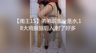 【南王1S】弟弟洞里全是水,18大鸡狠狠后入,射了好多