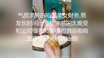 气质漂亮的短发美女财务,男友长时间出差在家憋的太难受和公司强壮帅哥相约酒店啪啪,直接抱起来狠狠抽插!