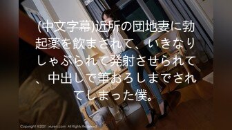 (中文字幕)近所の団地妻に勃起薬を飲まされて、いきなりしゃぶられて発射させられて、中出しで筆おろしまでされてしまった僕。