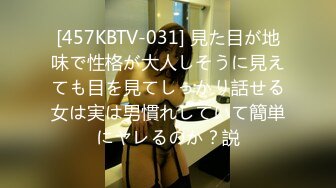 [457KBTV-031] 見た目が地味で性格が大人しそうに見えても目を見てしっかり話せる女は実は男慣れしていて簡単にヤレるのか？説