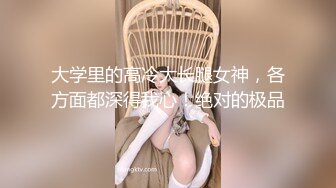 大学里的高冷大长腿女神，各方面都深得我心！绝对的极品