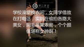 学校澡堂换衣间，女同学借故在打电话，实则在偷拍各路大美女，阴毛非常浓密，个个颜值堪称女神啊！