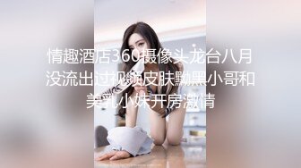 情趣酒店360摄像头龙台八月没流出过视频皮肤黝黑小哥和美乳小妹开房激情