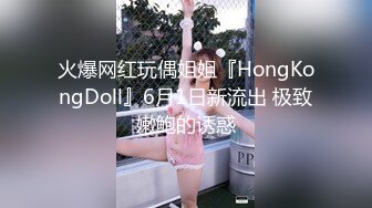 火爆网红玩偶姐姐『HongKongDoll』6月1日新流出 极致嫩鲍的诱惑