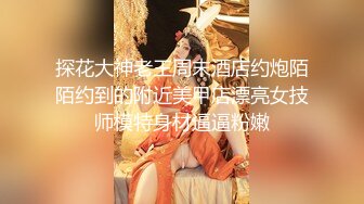 探花大神老王周末酒店约炮陌陌约到的附近美甲店漂亮女技师模特身材逼逼粉嫩