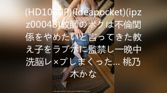 (HD1080P)(Ideapocket)(ipzz00048)教師のボクは不倫関係をやめたいと言ってきた教え子をラブホに監禁し一晩中洗脳レ×プしまくった… 桃乃木かな