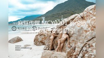 麻豆传媒 MCY0201 乱伦骄妹用鸡巴安慰 周宁