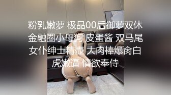 粉乳嫩萝 极品00后御萝双休金融圈小母狗 皮蛋酱 双马尾女仆绅士精壶 大肉棒爆肏白虎嫩逼 情欲奉侍