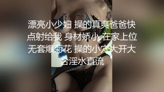 漂亮小少妇 操的真爽爸爸快点射给我 身材娇小 在家上位无套爆菊花 操的小穴大开大合淫水直流