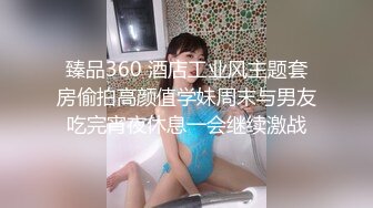 臻品360 酒店工业风主题套房偷拍高颜值学妹周末与男友吃完宵夜休息一会继续激战